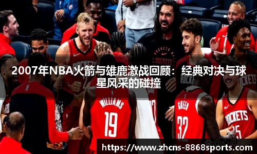 2007年NBA火箭与雄鹿激战回顾：经典对决与球星风采的碰撞