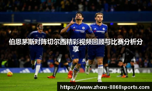 伯恩茅斯对阵切尔西精彩视频回顾与比赛分析分享