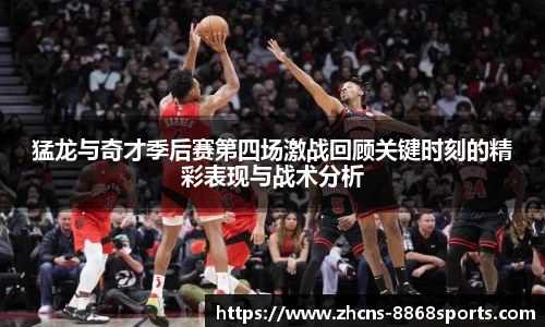 猛龙与奇才季后赛第四场激战回顾关键时刻的精彩表现与战术分析