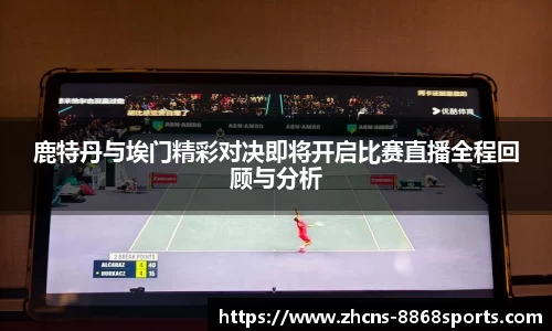 鹿特丹与埃门精彩对决即将开启比赛直播全程回顾与分析