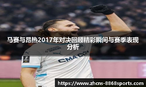 马赛与昂热2017年对决回顾精彩瞬间与赛季表现分析