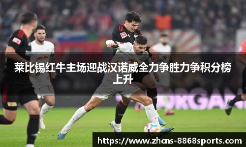 莱比锡红牛主场迎战汉诺威全力争胜力争积分榜上升