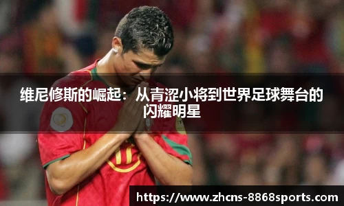 维尼修斯的崛起：从青涩小将到世界足球舞台的闪耀明星