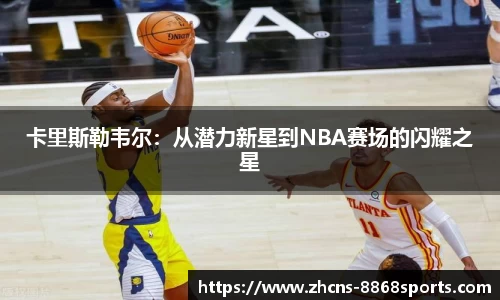 卡里斯勒韦尔：从潜力新星到NBA赛场的闪耀之星