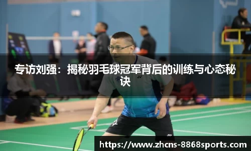 专访刘强：揭秘羽毛球冠军背后的训练与心态秘诀