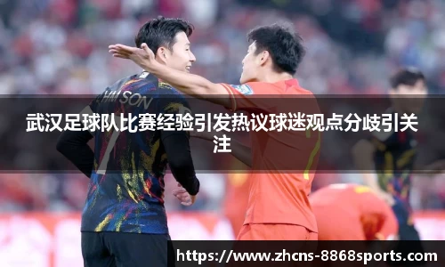 武汉足球队比赛经验引发热议球迷观点分歧引关注