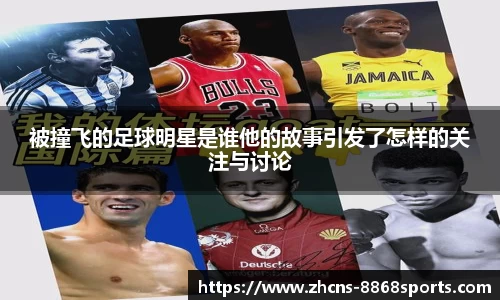 被撞飞的足球明星是谁他的故事引发了怎样的关注与讨论
