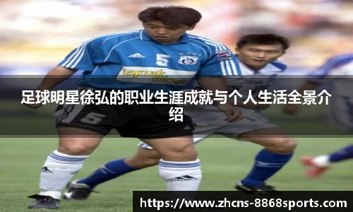 足球明星徐弘的职业生涯成就与个人生活全景介绍