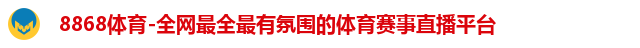 8868体育-全网最全最有氛围的体育赛事直播平台